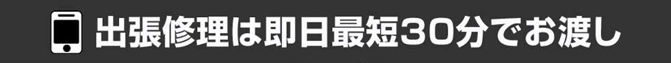 出張修理は即日最短30分でお渡し